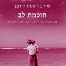 כריכת הספר חוכמת לב – מסע פסיכולוגי אל שנות ההורות הראשונות, שיר בר־אמת גרדמן, הוצאת עם עובד אתגר ההורות פסיכולוגיה