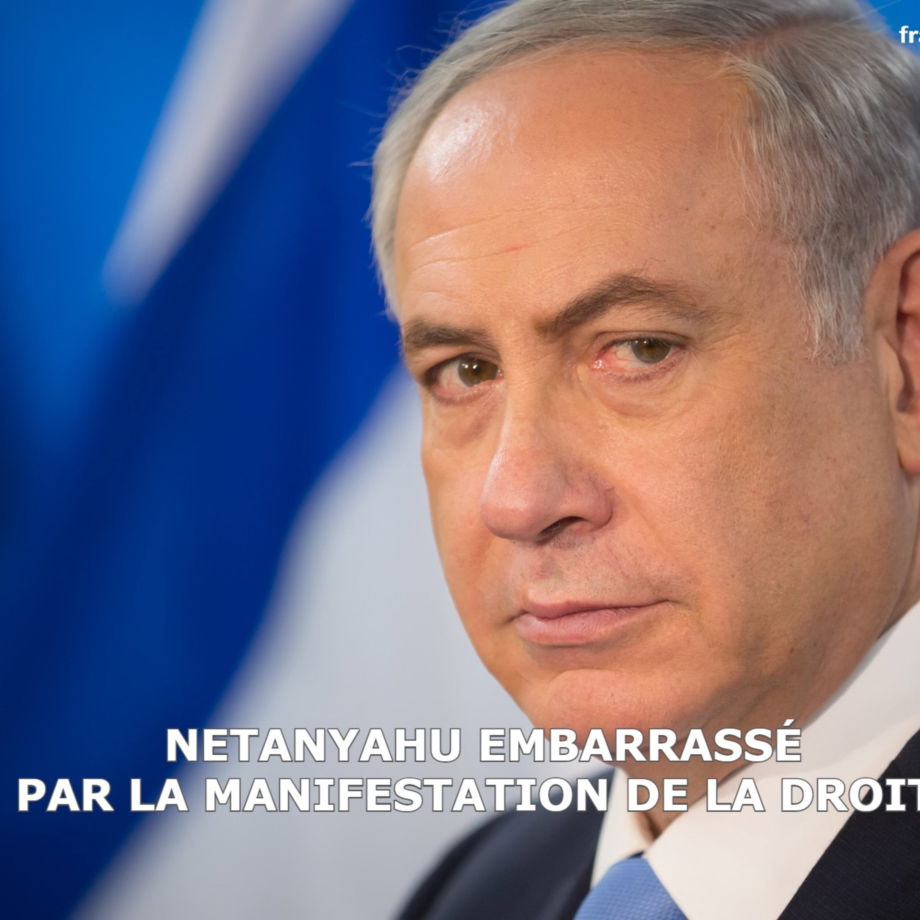NETANYAHU EMBARRASSÉ PAR LA MANIFESTATION DE LA DROITE